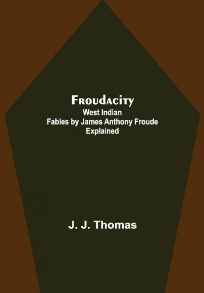 Froudacity; West Indian Fables by James Anthony Froude Explained
