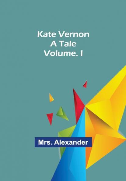 Kate Vernon: A Tale. Volume. I