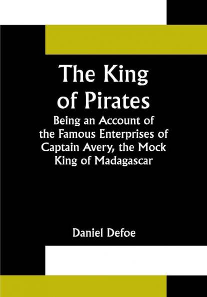 The King of Pirates;Being an Account of the Famous Enterprises of Captain Avery the Mock King of Madagascar