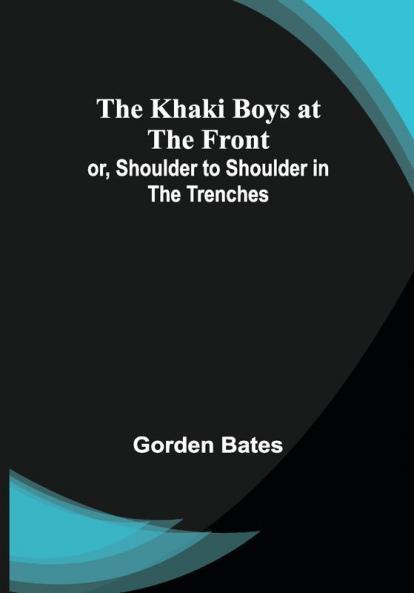 The Khaki Boys at the Front; or Shoulder to Shoulder in the Trenches