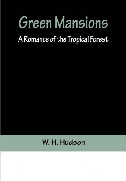 Green Mansions: A Romance of the Tropical Forest