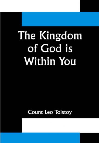 The Kingdom of God is Within You ;Christianity Not as a Mystic Religion But as a New Theory of Life