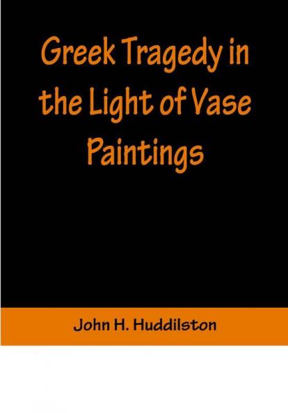 Greek Tragedy in the Light of Vase Paintings