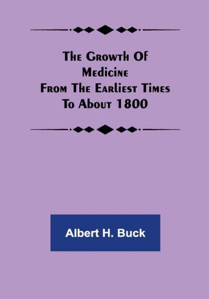 The Growth of Medicine from the Earliest Times to about 1800