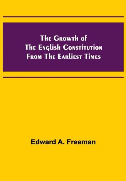 The Growth of the English Constitution from the Earliest Times