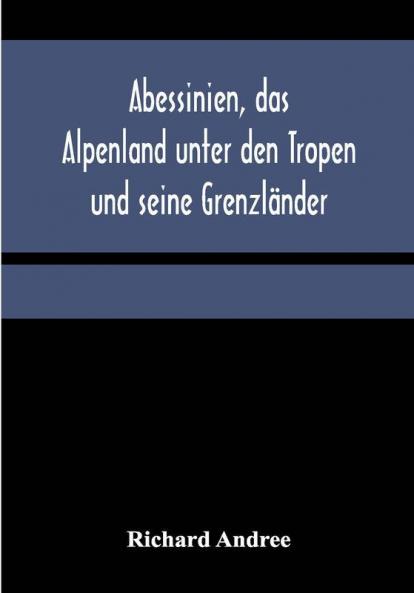 Abessinien das Alpenland unter den Tropen und seine Grenzländer