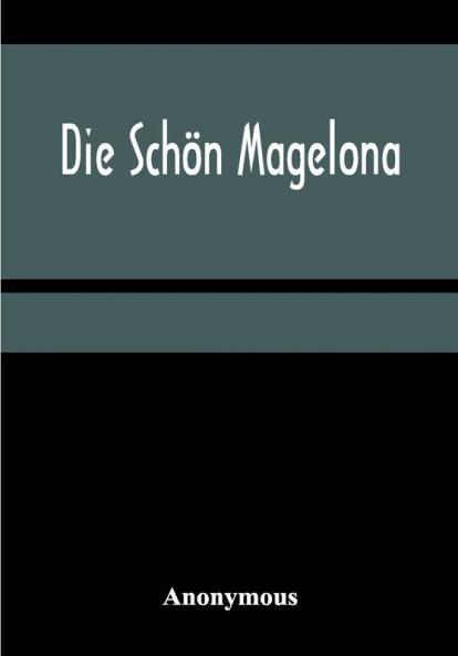 Die Schön Magelona; eine fast lustige Historie von dem Ritter mit den silbern Schlüsseln und von der Schönen Magelona gar lustig zu lesen