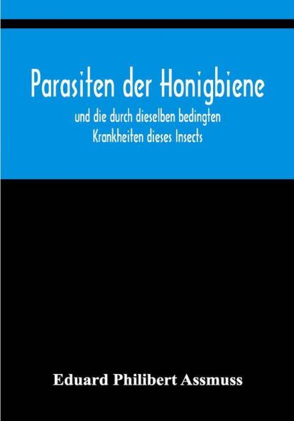Parasiten der Honigbiene; und die durch dieselben bedingten Krankheiten dieses Insects.