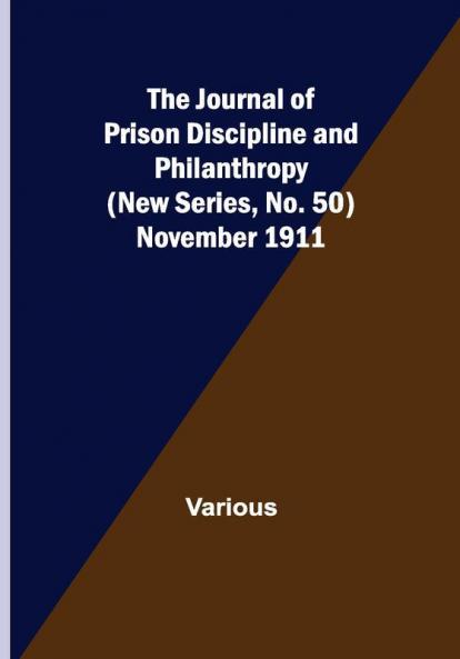 The Journal of Prison Discipline and Philanthropy (New Series No. 50) November 1911