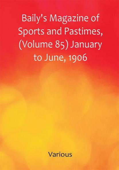 Baily's Magazine of Sports and Pastimes (Volume 85) January to June 1906