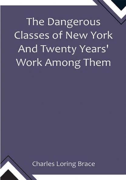 The Dangerous Classes of New York And Twenty Years' Work Among Them