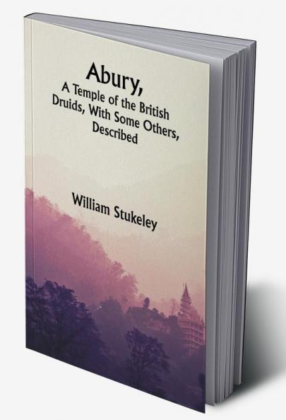Abury A Temple of the British Druids With Some Others Described