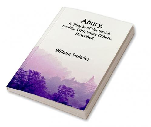 Abury A Temple of the British Druids With Some Others Described