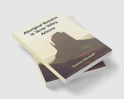 Aboriginal Remains in Verde Valley Arizona ; Thirteenth Annual Report of the Bureau of Ethnology to the Secretary of the Smithsonian Institution 1891-92 Government Printing Office Washington 1896