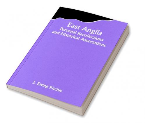 East Anglia; Personal Recollections and Historical Associations