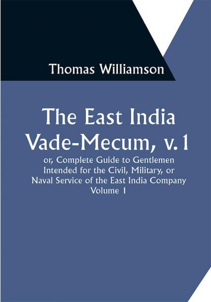 The East India Vade-Mecum v.1

 or Complete Guide to Gentlemen Intended for the Civil

 mMilitary or Naval Service of the East India Company.

 Volume 1