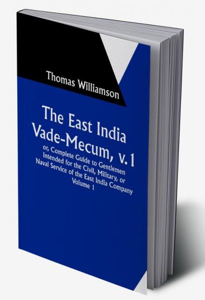 The East India Vade-Mecum v.1

 or Complete Guide to Gentlemen Intended for the Civil

 mMilitary or Naval Service of the East India Company.

 Volume 1
