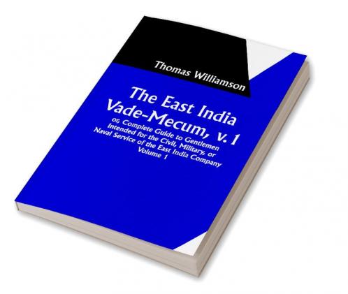 The East India Vade-Mecum v.1

 or Complete Guide to Gentlemen Intended for the Civil

 mMilitary or Naval Service of the East India Company.

 Volume 1