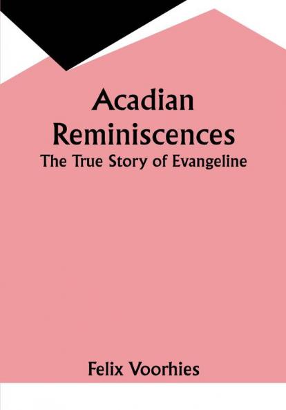 Acadian Reminiscences : The True Story of Evangeline