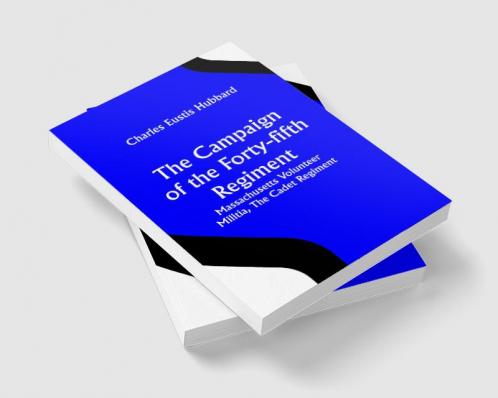 The Campaign of the Forty-fifth Regiment Massachusetts Volunteer Militia The Cadet Regiment