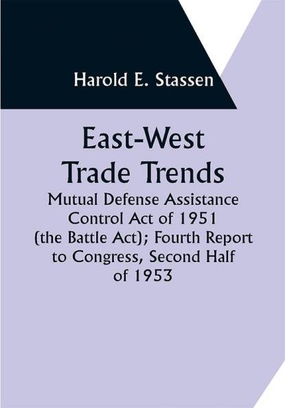East-West Trade Trends; Mutual Defense Assistance Control Act of 1951 (the Battle Act); Fourth Report to Congress Second Half of 1953