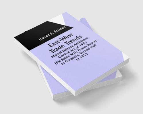 East-West Trade Trends; Mutual Defense Assistance Control Act of 1951 (the Battle Act); Fourth Report to Congress Second Half of 1953