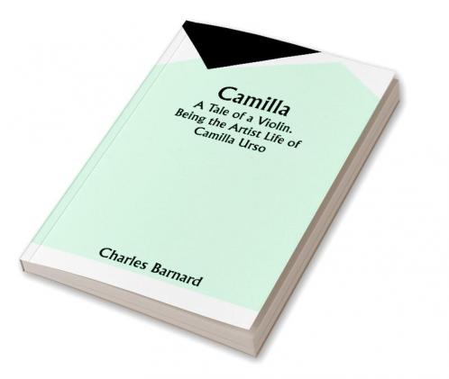 Camilla: A Tale of a Violin. Being the Artist Life of Camilla Urso