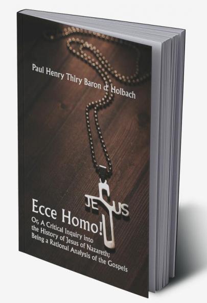 Ecce Homo! Or A Critical Inquiry into the History of Jesus of Nazareth; Being a Rational Analysis of the Gospels