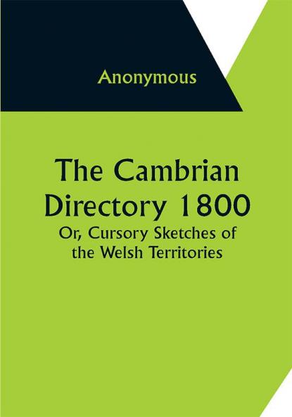 The Cambrian Directory 1800; Or Cursory Sketches of the Welsh Territories.