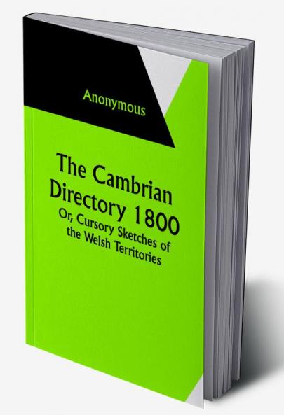 The Cambrian Directory 1800; Or Cursory Sketches of the Welsh Territories.