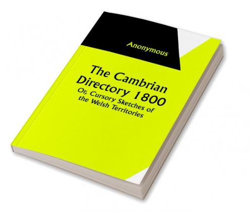 The Cambrian Directory 1800; Or Cursory Sketches of the Welsh Territories.