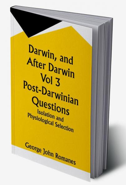 Darwin and After Darwin Vol 3 Post-Darwinian Questions: Isolation and Physiological Selection