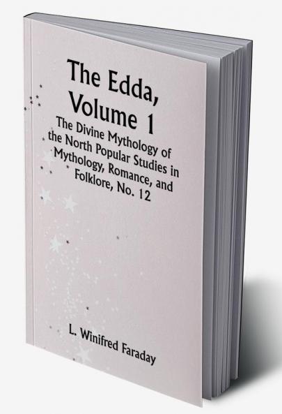 The Edda Volume 1; The Divine Mythology of the North Popular Studies in Mythology Romance and Folklore No. 12