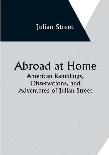 Abroad at Home: American Ramblings Observations and Adventures of Julian Street