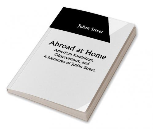 Abroad at Home: American Ramblings Observations and Adventures of Julian Street