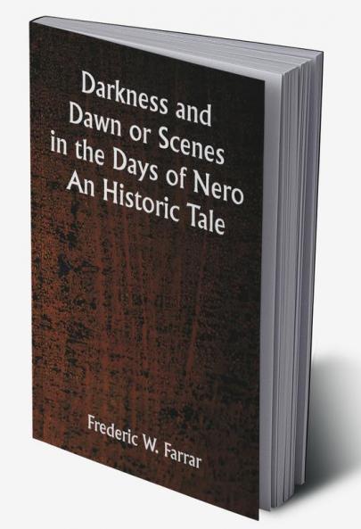 Darkness and Dawn Or Scenes in the Days of Nero. An Historic Tale