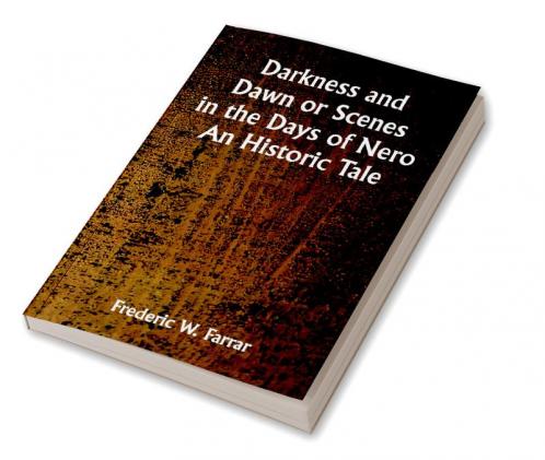 Darkness and Dawn Or Scenes in the Days of Nero. An Historic Tale
