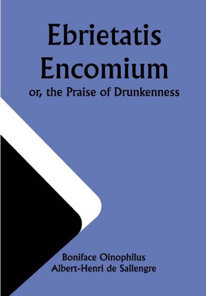 Ebrietatis Encomium; or the Praise of Drunkenness
