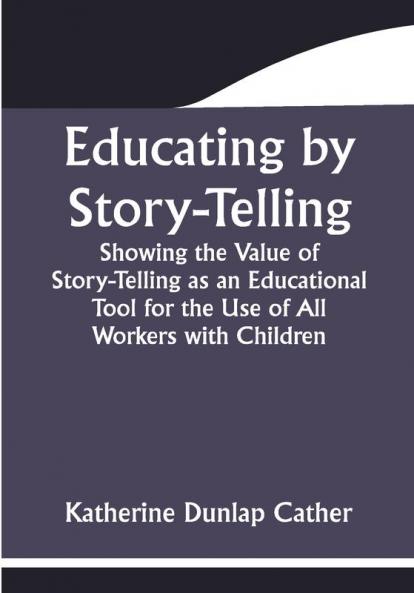 Educating by Story-Telling; Showing the Value of Story-Telling as an Educational Tool for the Use of All Workers with Children