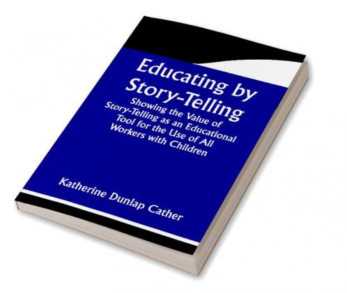 Educating by Story-Telling; Showing the Value of Story-Telling as an Educational Tool for the Use of All Workers with Children