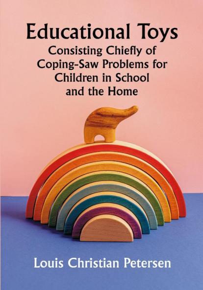 Educational Toys; Consisting Chiefly of Coping-Saw Problems for Children in School and the Home