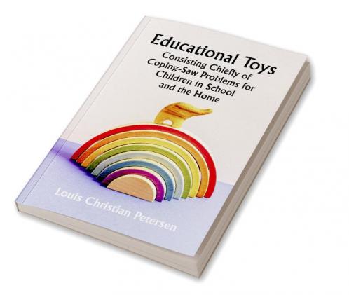 Educational Toys; Consisting Chiefly of Coping-Saw Problems for Children in School and the Home