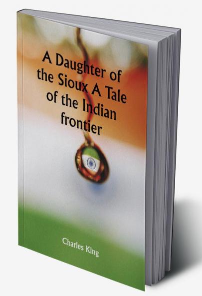 A Daughter of the Sioux A Tale of the Indian frontier