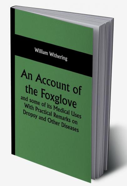 An Account of the Foxglove and some of its Medical Uses With Practical Remarks on Dropsy and Other Diseases
