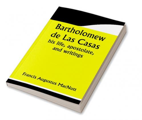 Bartholomew de Las Casas; his life apostolate and writings