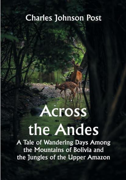 Across the Andes; A Tale of Wandering Days Among the Mountains of Bolivia and the Jungles of the Upper Amazon