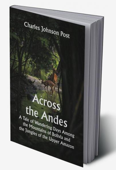 Across the Andes; A Tale of Wandering Days Among the Mountains of Bolivia and the Jungles of the Upper Amazon