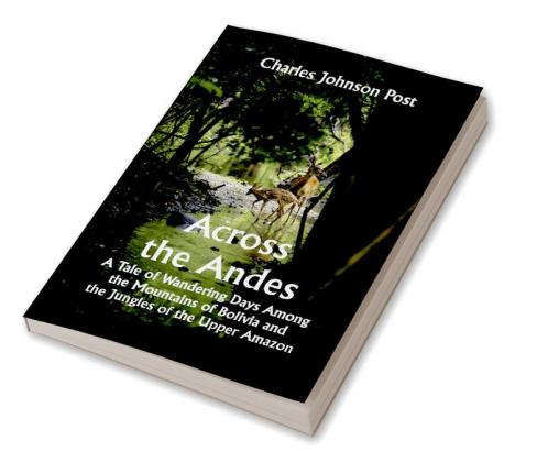 Across the Andes; A Tale of Wandering Days Among the Mountains of Bolivia and the Jungles of the Upper Amazon