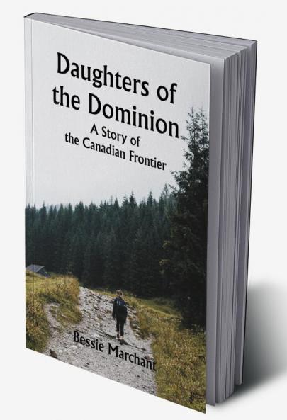 Daughters of the Dominion A Story of the Canadian Frontier