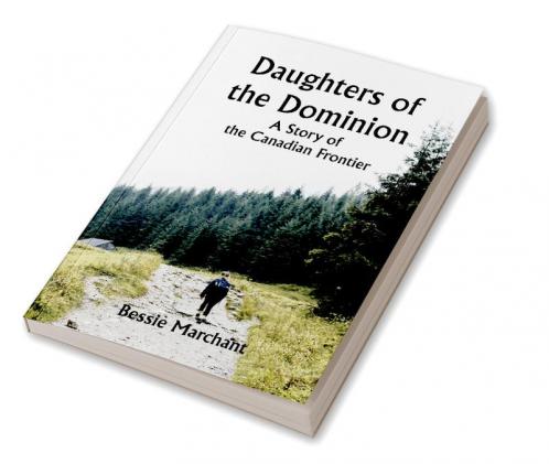 Daughters of the Dominion A Story of the Canadian Frontier